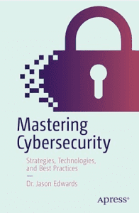 Mastering Cybersecurity: Strategies, Technologies, and Best Practices